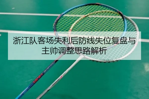 浙江队客场失利后防线失位复盘与主帅调整思路解析